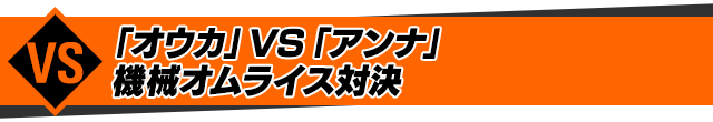 「オウカ」VS「アンナ」機械オムライス対決